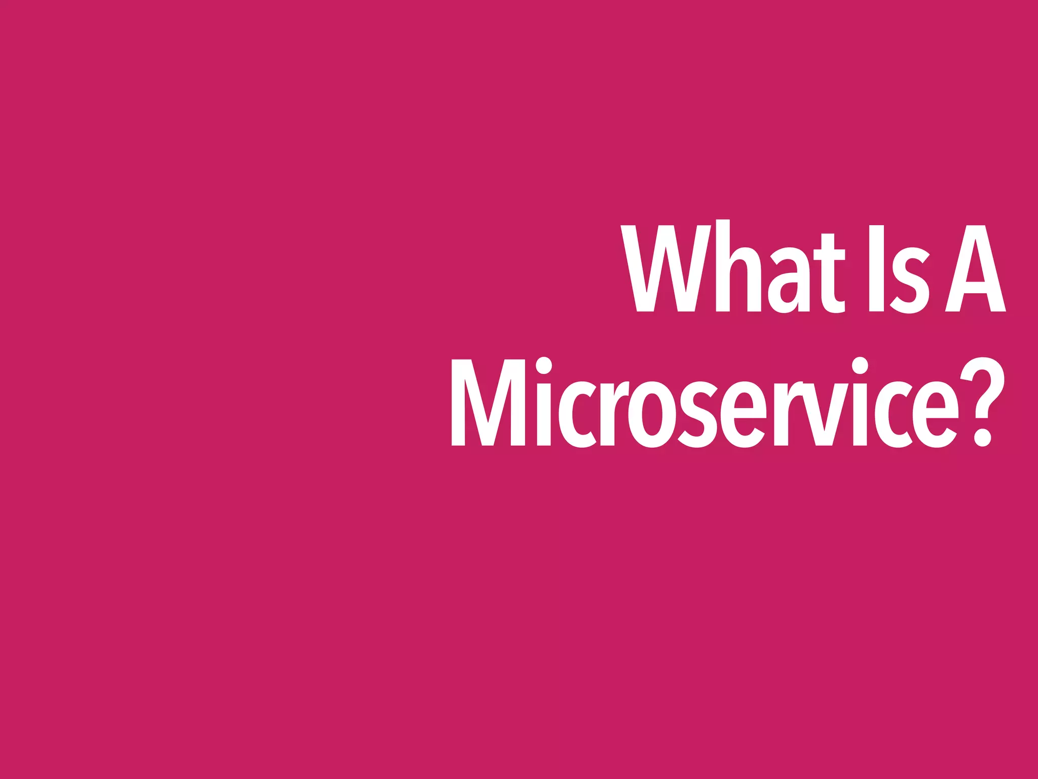 WhatIsA

Microservice?
 
