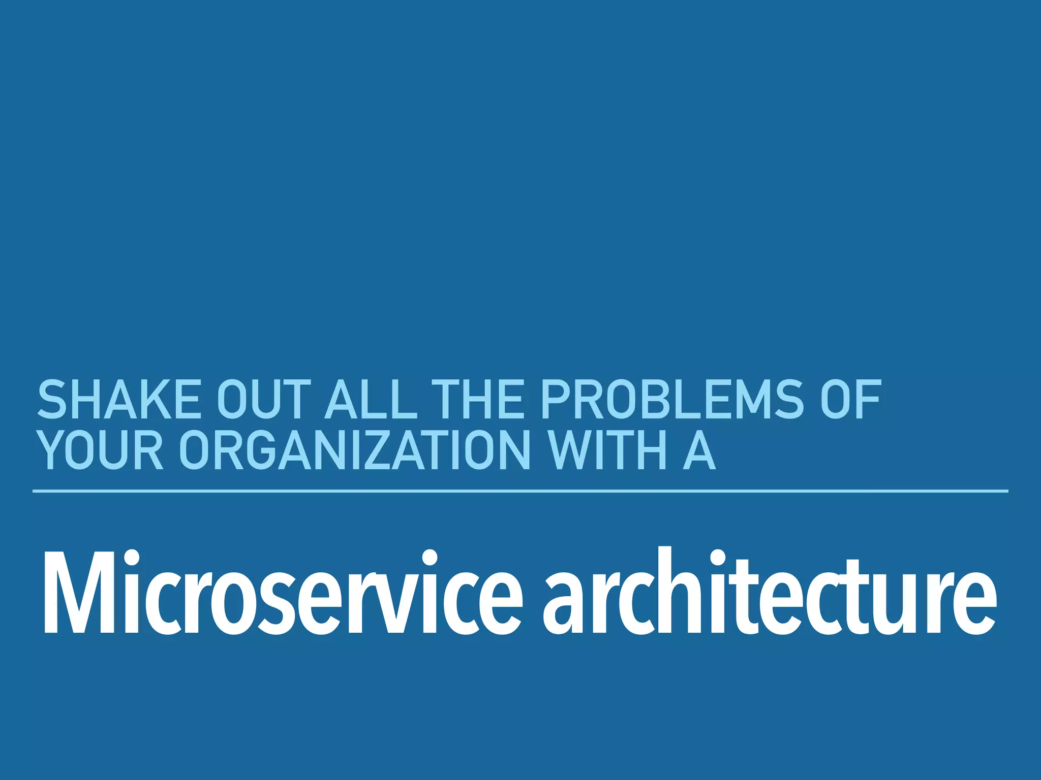 Microservicearchitecture
SHAKE OUT ALL THE PROBLEMS OF
YOUR ORGANIZATION WITH A
 