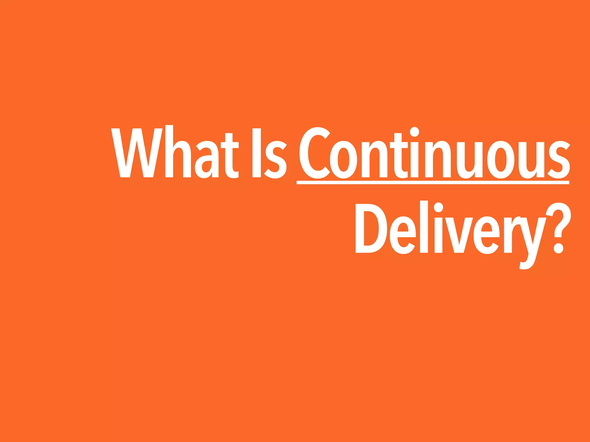 WhatIsContinuous
Delivery?
 