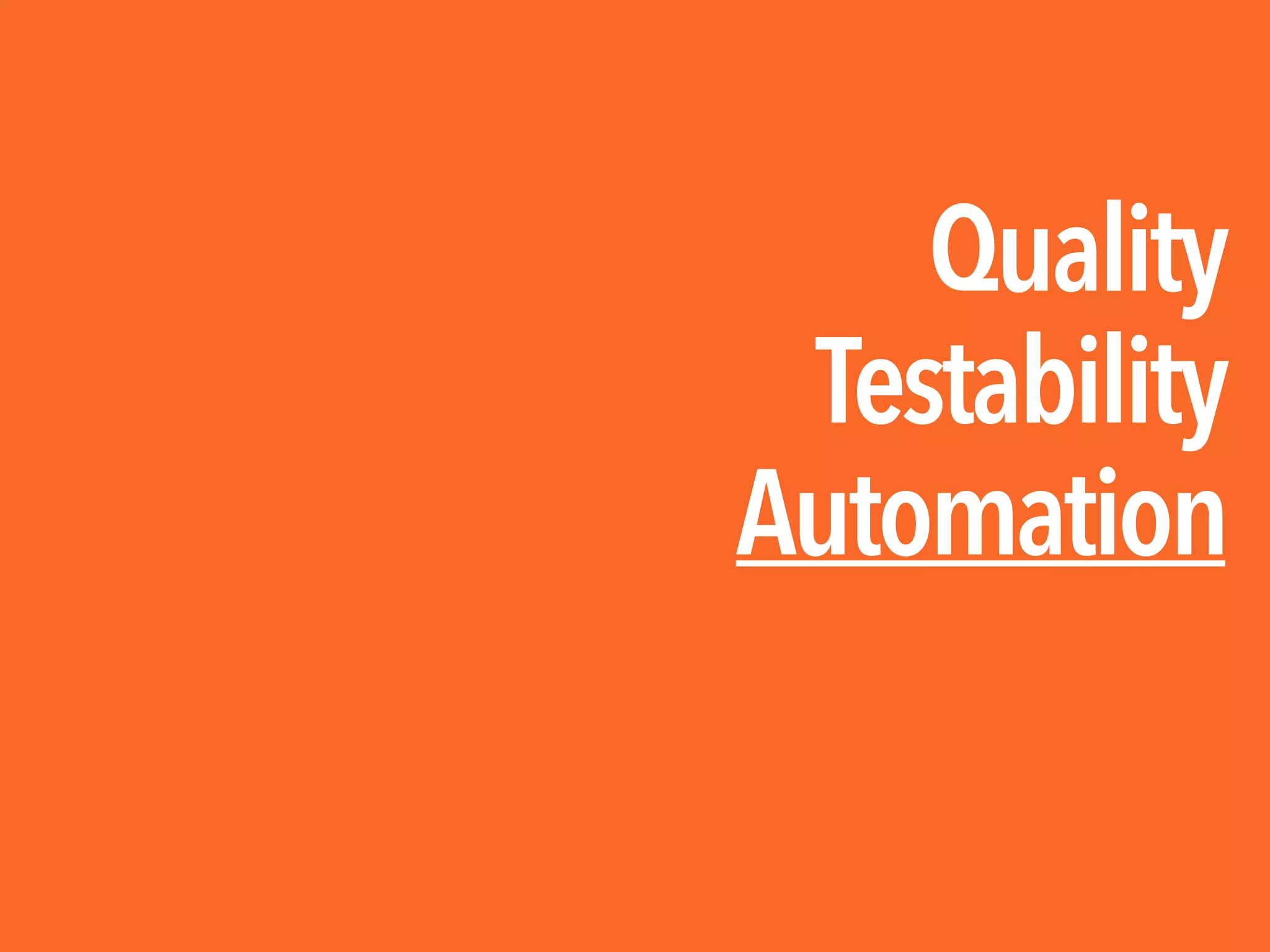 Quality

Testability

Automation
 