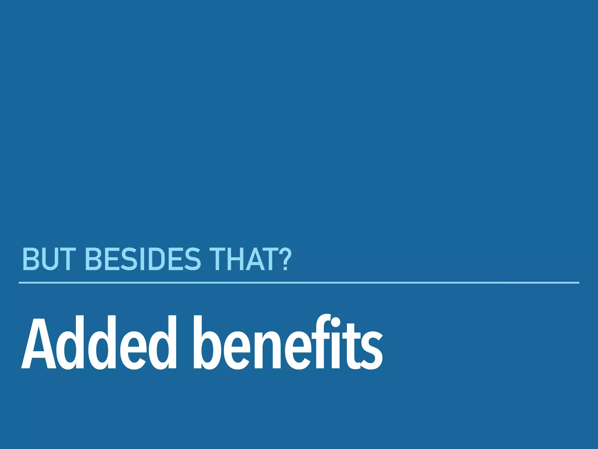 Addedbenefits
BUT BESIDES THAT?
 