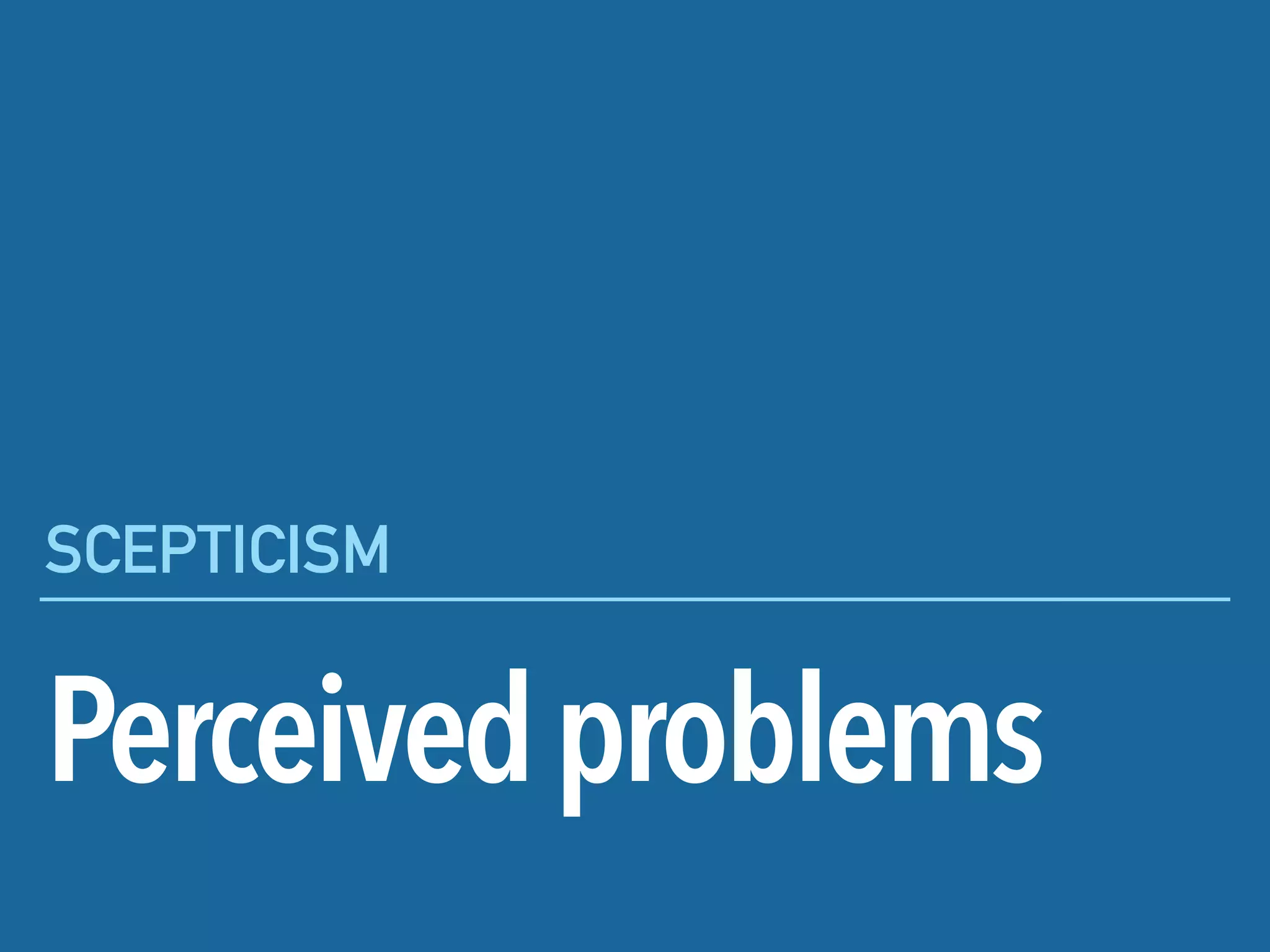 Perceivedproblems
SCEPTICISM
 