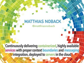 MATTHIAS NOBACK
@matthiasnoback
Continuouslydeliveringcontainerized,highlyavailable
serviceswithpropercontextboundariesand...