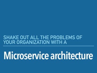 Microservicearchitecture
SHAKE OUT ALL THE PROBLEMS OF
YOUR ORGANIZATION WITH A
 