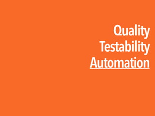 Quality

Testability

Automation
 