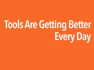 ToolsAreGettingBetter
EveryDay
 