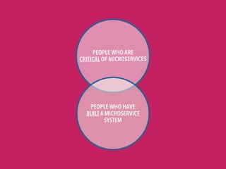PEOPLE WHO ARE 

CRITICAL OF MICROSERVICES
PEOPLE WHO HAVE 

BUILT A MICROSERVICE
SYSTEM
 