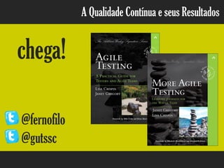 A Qualidade Contínua e seus Resultados
chega!
@fernofilo
@gutssc
 