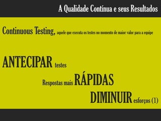 A Qualidade Contínua e seus Resultados
Continuous Testing, aquele que executa os testes no momento de maior valor para a equipe
ANTECIPAR testes
Respostas mais RÁPIDAS
DIMINUIResforços (1)
 