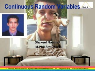 Continuous Random Variables

Slide 1

Shakeel Nouman
M.Phil Statistics

Continuous Random Variables By Shakeel Nouman M.Phil Statistics Govt. College University Lahore, Statistical Officer

 