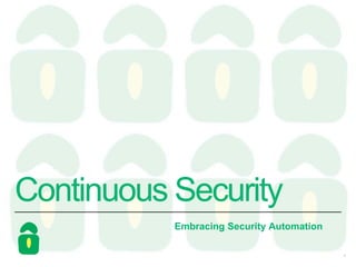 Continuous Security
Embracing Security Automation
1
 