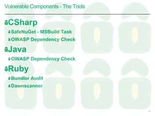CSharp
SafeNuGet - MSBuild Task
OWASP Dependency Check
Java
OWASP Dependency Check
Ruby
Bundler Audit
Dawnscanner
Vulnerable Components - The Tools
24
 
