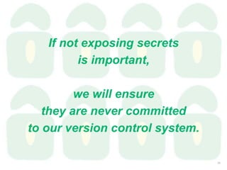 If not exposing secrets
is important,
we will ensure
they are never committed
to our version control system.
29
 