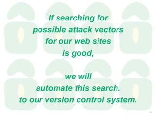 If searching for
possible attack vectors
for our web sites
is good,
we will
automate this search.
to our version control system.
34
 