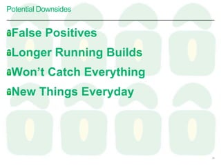 Potential Downsides
False Positives
Longer Running Builds
Won’t Catch Everything
New Things Everyday
39
 