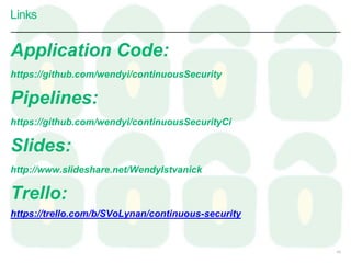 Application Code:
https://github.com/wendyi/continuousSecurity
Pipelines:
https://github.com/wendyi/continuousSecurityCi
Slides:
http://www.slideshare.net/WendyIstvanick
Trello:
https://trello.com/b/SVoLynan/continuous-security
Links
43
 