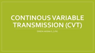 CONTINOUSVARIABLE
TRANSMISSION (CVT)
DINDA HASNA S.,S.Pd.
 