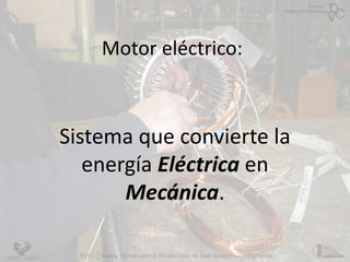 Motor eléctrico:
Sistema que convierte la
energía Eléctrica en
Mecánica.
 