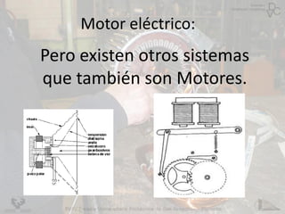 Motor eléctrico:
Pero existen otros sistemas
que también son Motores.
 