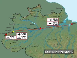 Eirunepé Ipiranga Belém São Gabriel Moura Monte Alegre Japurá Yauaretê Tunuí E. Equador S ta  R. Purus Tiriós Oiapoque Tabatinga Caracaraí 06 dias 1500Km 3:40 h 1350Km EST. DO EQUADOR 13 dias 1755Km 2:56 h 1116Km 12 dias 423Km 