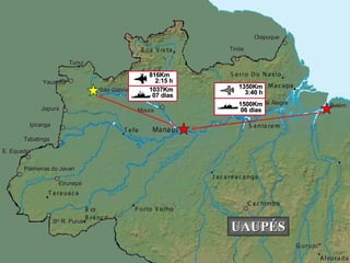 Eirunepé Ipiranga Belém São Gabriel Moura Monte Alegre Japurá Yauaretê Tunuí E. Equador Palmeiras do Javari S ta  R. Purus Tiriós Oiapoque Tabatinga Caracaraí 06 dias 1500Km 3:40 h 1350Km UAUPÉS 07 dias 1037Km 2:15 h 816Km 