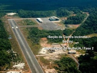 Seção de Contra Incêndio - SeCInc   Implantação do NuBaUA / Fase 2 