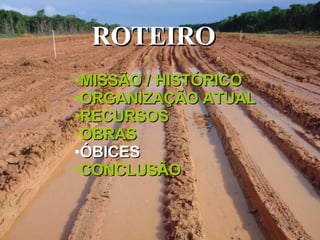 ROTEIRO  MISSÃO / HISTÓRICO ORGANIZAÇÃO ATUAL RECURSOS OBRAS ÓBICES CONCLUSÃO 