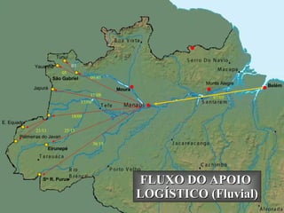 Eirunepé Belém São Gabriel Moura Monte Alegre Japurá Yauaretê Tunuí E. Equador Palmeiras do Javari S ta  R. Purus 07/05 09/05 03 05 17/08 17/09 18/09 25/15 36/19 21/11 FLUXO DO APOIO  LOGÍSTICO (Fluvial) 