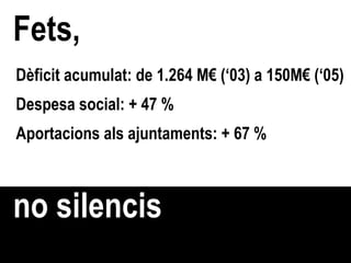 Fets, Dèficit acumulat: de 1.264 M€ (‘03) a 150M€ (‘05) Despesa social: + 47 % Aportacions als ajuntaments: + 67 % no sile...