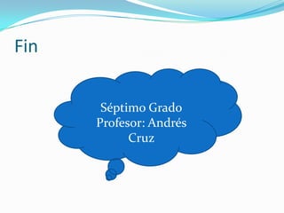 Fin
Séptimo Grado
Profesor: Andrés
Cruz
 
