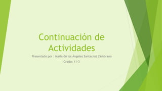 Continuación de
Actividades
Presentado por : María de los Ángeles Santacruz Zambrano
Grado: 11-3
 