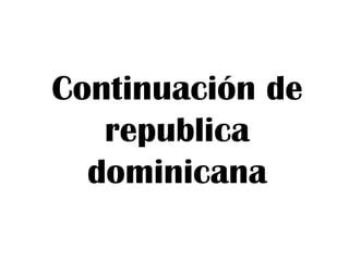 Continuación de
republica
dominicana

 