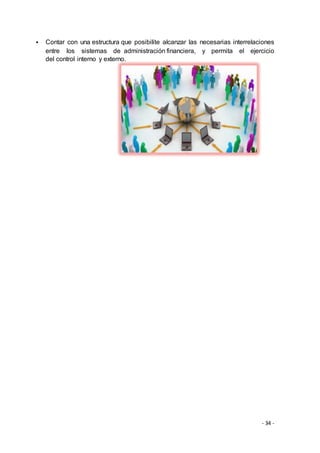 - 34 -
 Contar con una estructura que posibilite alcanzar las necesarias interrelaciones
entre los sistemas de administración financiera, y permita el ejercicio
del control interno y externo.
 