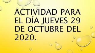 ACTIVIDAD PARA
EL DÍA JUEVES 29
DE OCTUBRE DEL
2020.
 