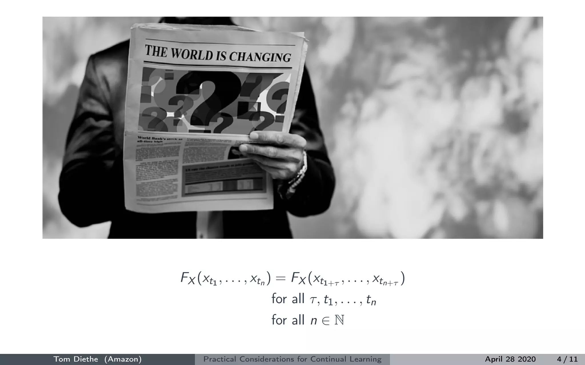 FX (xt1 , . . . , xtn ) = FX (xt1+τ , . . . , xtn+τ )
for all τ, t1, . . . , tn
for all n ∈ N
Tom Diethe (Amazon) Practical Considerations for Continual Learning April 28 2020 4 / 11
 