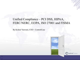 Continual Compliance Monitoring– PCI DSS,
HIPAA, FERC/NERC, EI3PA, ISO 27001 and
FISMA
By Kishor Vaswani, CEO - ControlCase
 