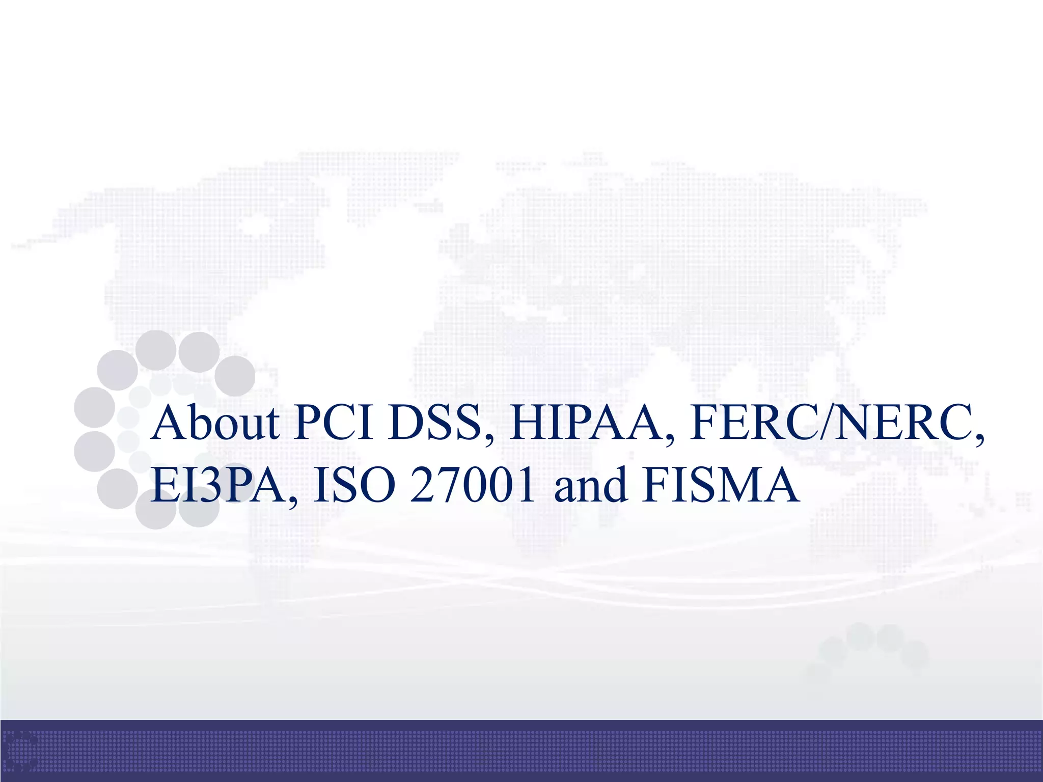 About PCI DSS, HIPAA, FERC/NERC,
EI3PA, ISO 27001 and FISMA
 