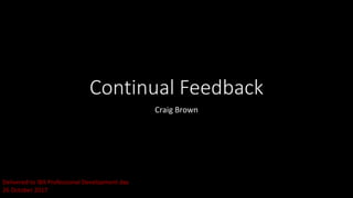 Continual Feedback
Craig Brown
Delivered to IBA Professional Development day
26 October 2017
 