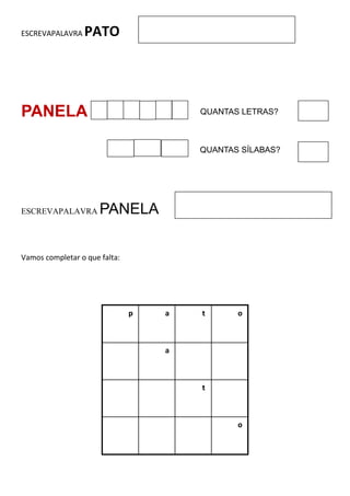 ESCREVAPALAVRA PATO
PANELA
ESCREVAPALAVRA PANELA
Vamos completar o que falta:
p a t o
a
t
o
QUANTAS LETRAS?
QUANTAS SÍLABAS?
 