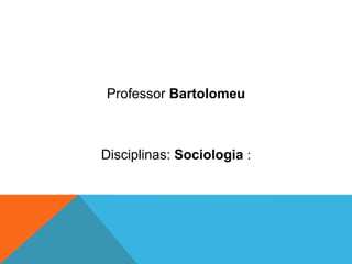 Professor Bartolomeu



Disciplinas: Sociologia :
 