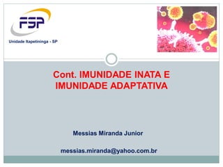 Messias Miranda Junior
messias.miranda@yahoo.com.br
Unidade Itapetininga - SP
Cont. IMUNIDADE INATA E
IMUNIDADE ADAPTATIVA
 