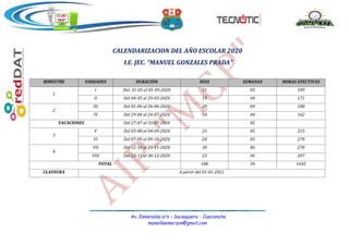Av. Esmeralda s/n – Sacsaquero - Cusicancha
mansillaemerzon@gmail.com
I.E.JEC
“MGP”
CALENDARIZACION DEL AÑO ESCOLAR 2020
I.E. JEC. “MANUEL GONZALES PRADA”
BIMESTRE UNIDADES DURACIÓN DÍAS SEMANAS HORAS EFECTIVAS
1
I Del 31-03 al 01-05-2020 21 05 189
II Del 04-05 al 29-05-2020 19 04 171
2
III Del 01-06 al 26-06-2020 20 04 180
IV Del 29-06 al 24-07-2020 18 04 162
VACACIONES Del 27-07 al 31-07-2020 02
3
V Del 03-08 al 04-09-2020 25 05 225
VI Del 07-09 al 09-10-2020 24 05 270
4
VII Del 12-10 al 20-11-2020 30 06 270
VIII Del 23-11 al 30-12-2020 23 06 207
TOTAL 188 39 1692
CLAUSURA A partir del 01-01-2021
 