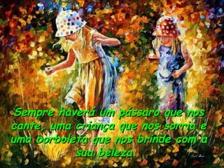 Sempre haverá um pássaro que nos cante, uma criança que nos sorria e uma borboleta que nos brinde com a sua beleza.  