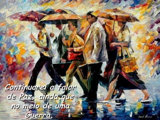 Continuarei a falar de  Paz , ainda que no meio de uma G uerra .   