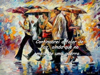 Continuarei a falar de Paz, ainda que no meio de uma guerra.   