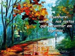E desenharei sorrisos, nos rostos que encontrar em lágrimas. 