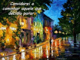 Convidarei a caminhar aquele que decidiu parar. 