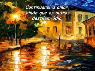Continuarei a amar, ainda que os outros destilem ódio. 