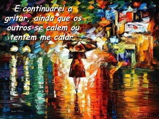 E continuarei a gritar, ainda que os outros se calem ou tentem me calar. 