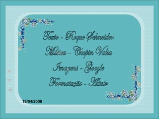 Texto - Roque Schneider
Música - Chopin Valsa
Imagens - Google
Formatação - Altair
19/04/2008
 